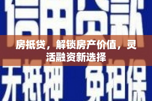 昭化房抵贷，解锁房产价值，灵活融资新选择