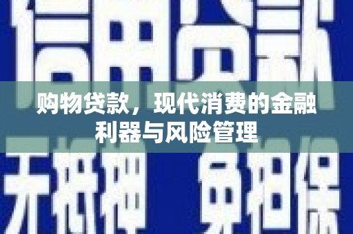 昭化购物贷款，现代消费的金融利器与风险管理