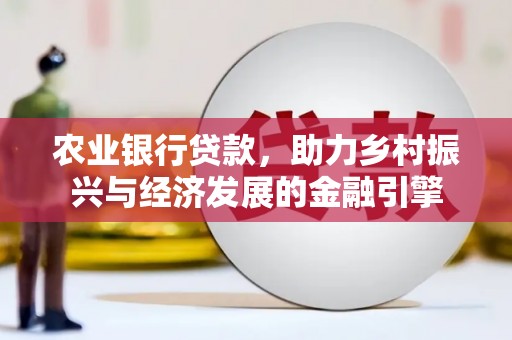 昭化农业银行贷款，助力乡村振兴与经济发展的金融引擎
