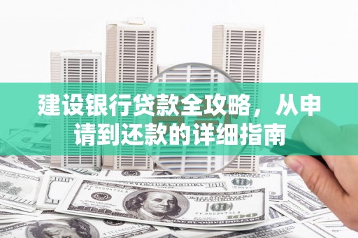 昭化建设银行贷款全攻略，从申请到还款的详细指南