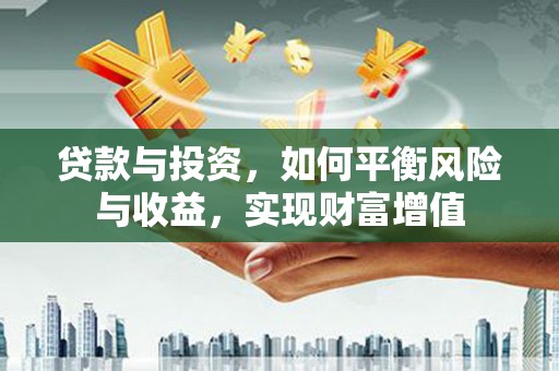 昭化贷款与投资，如何平衡风险与收益，实现财富增值