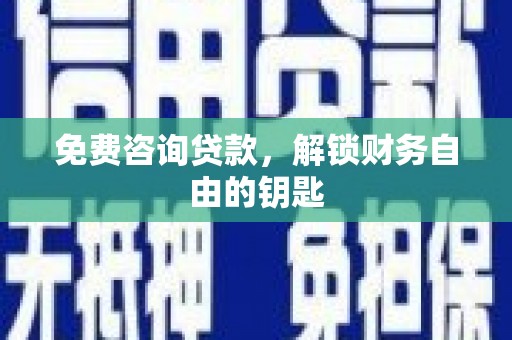 昭化免费咨询贷款，解锁财务自由的钥匙