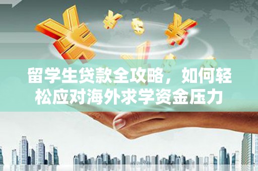 昭化留学生贷款全攻略，如何轻松应对海外求学资金压力