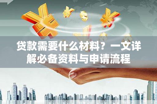 昭化贷款需要什么材料？一文详解必备资料与申请流程