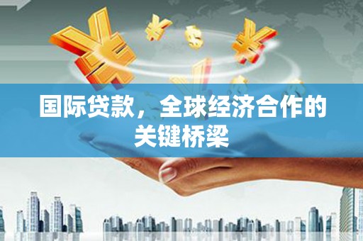 昭化国际贷款，全球经济合作的关键桥梁