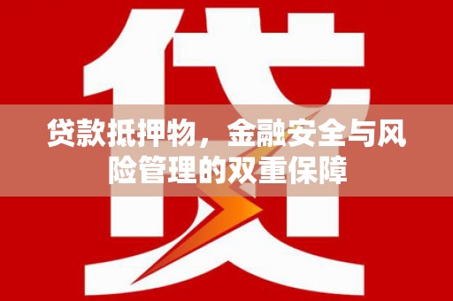 昭化贷款抵押物，金融安全与风险管理的双重保障