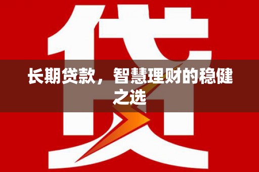 昭化长期贷款，智慧理财的稳健之选