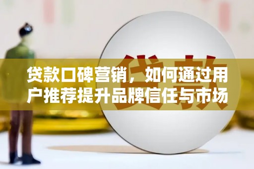 昭化贷款口碑营销，如何通过用户推荐提升品牌信任与市场份额