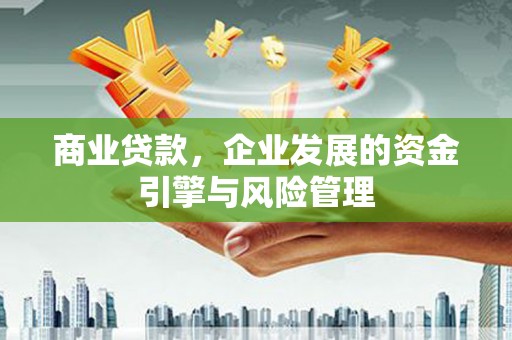 昭化商业贷款，企业发展的资金引擎与风险管理