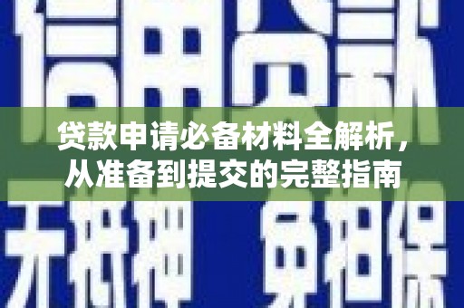 昭化贷款申请必备材料全解析，从准备到提交的完整指南