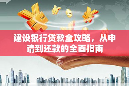 昭化建设银行贷款全攻略，从申请到还款的全面指南