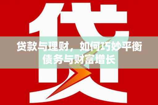 昭化贷款与理财，如何巧妙平衡债务与财富增长