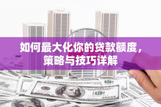 昭化如何最大化你的贷款额度，策略与技巧详解