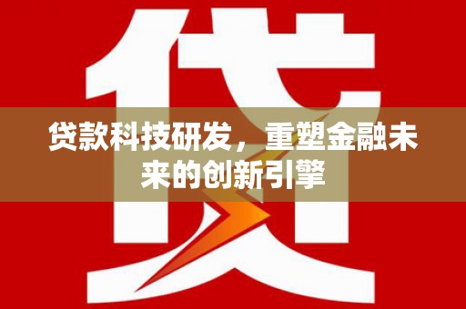 昭化贷款科技研发，重塑金融未来的创新引擎