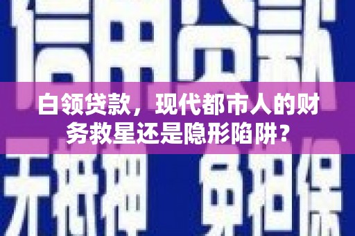 昭化白领贷款，现代都市人的财务救星还是隐形陷阱？