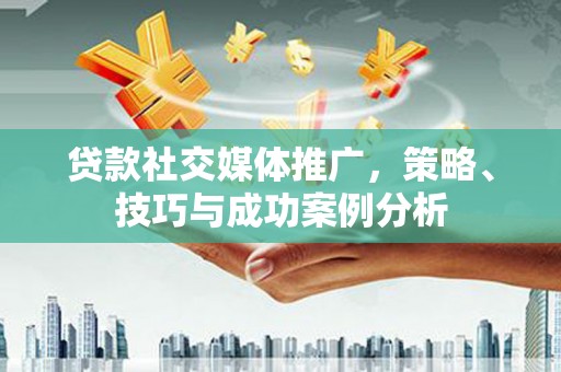 昭化贷款社交媒体推广，策略、技巧与成功案例分析