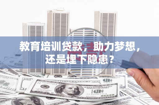 昭化教育培训贷款，助力梦想，还是埋下隐患？