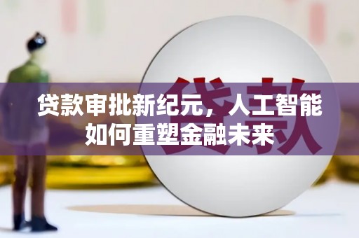 昭化贷款审批新纪元，人工智能如何重塑金融未来