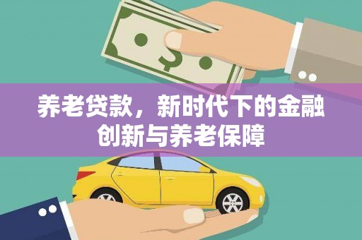 昭化养老贷款，新时代下的金融创新与养老保障