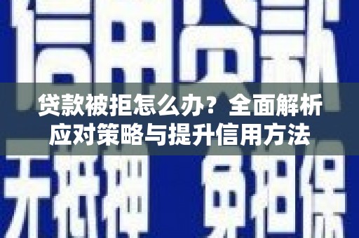 昭化贷款被拒怎么办？全面解析应对策略与提升信用方法