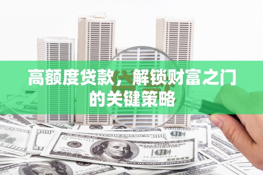 昭化高额度贷款，解锁财富之门的关键策略