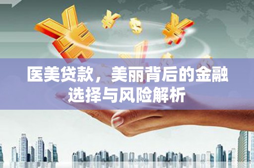 昭化医美贷款，美丽背后的金融选择与风险解析