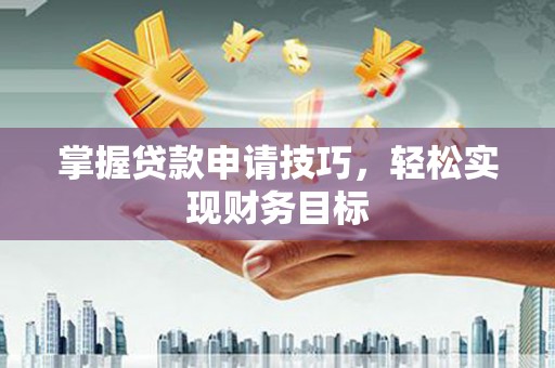 昭化掌握贷款申请技巧，轻松实现财务目标