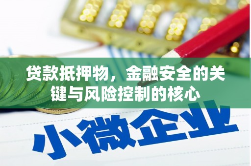 昭化贷款抵押物，金融安全的关键与风险控制的核心