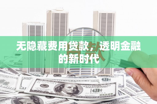 昭化无隐藏费用贷款，透明金融的新时代