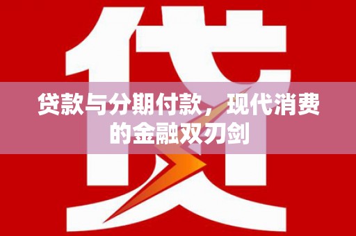 昭化贷款与分期付款，现代消费的金融双刃剑