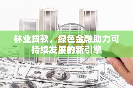 昭化林业贷款，绿色金融助力可持续发展的新引擎