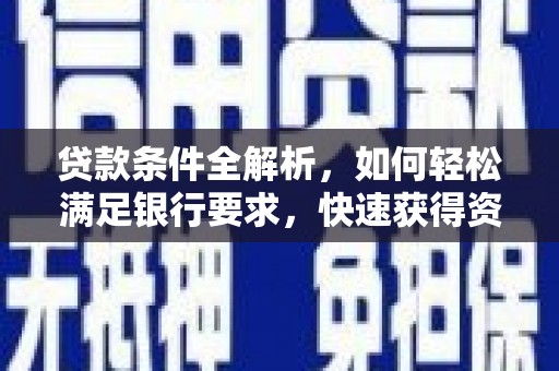 昭化贷款条件全解析，如何轻松满足银行要求，快速获得资金支持