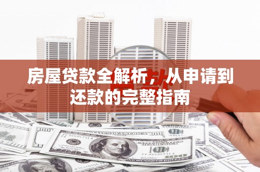昭化房屋贷款全解析，从申请到还款的完整指南