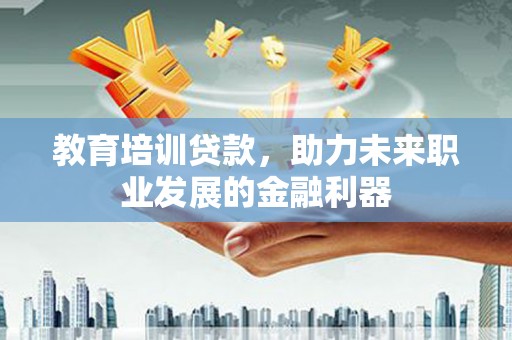 昭化教育培训贷款，助力未来职业发展的金融利器