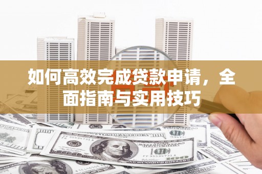 昭化如何高效完成贷款申请，全面指南与实用技巧