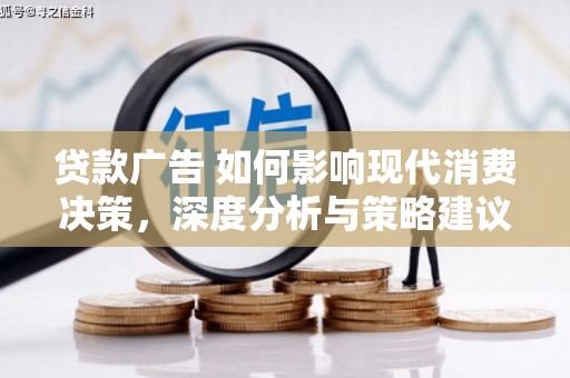 昭化贷款广告 如何影响现代消费决策，深度分析与策略建议