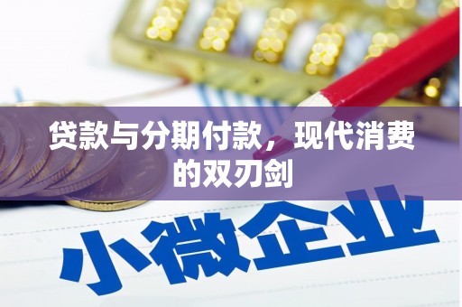 昭化贷款与分期付款，现代消费的双刃剑