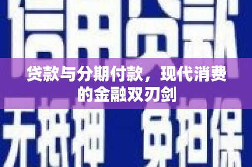 昭化贷款与分期付款，现代消费的金融双刃剑