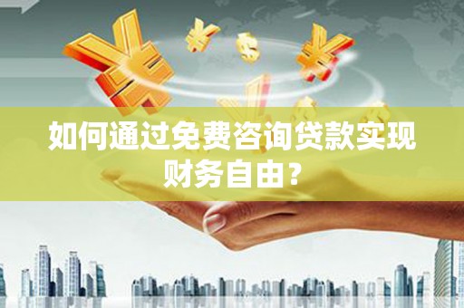 昭化如何通过免费咨询贷款实现财务自由？