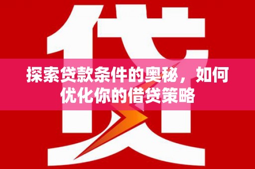 昭化探索贷款条件的奥秘，如何优化你的借贷策略