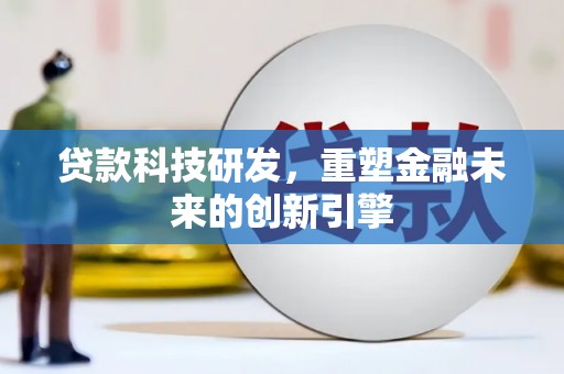 昭化贷款科技研发，重塑金融未来的创新引擎