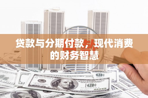 昭化贷款与分期付款，现代消费的财务智慧