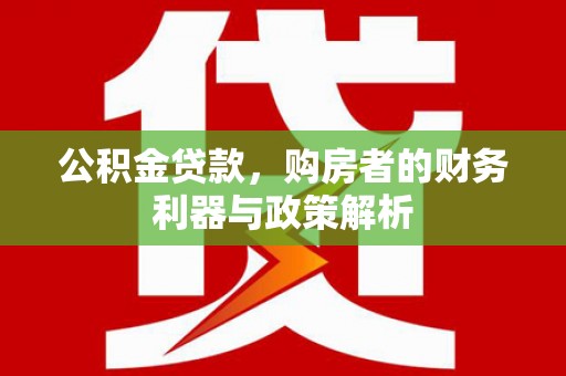 昭化公积金贷款，购房者的财务利器与政策解析
