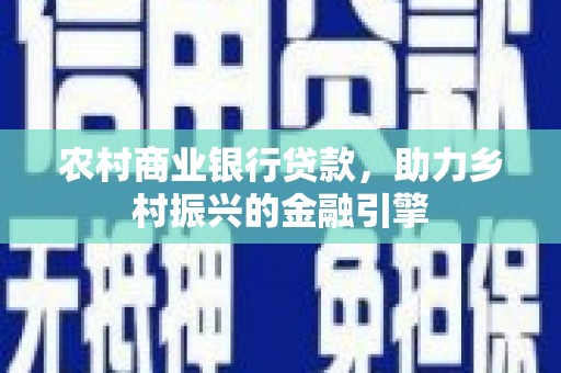 昭化农村商业银行贷款，助力乡村振兴的金融引擎