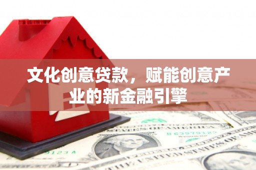 昭化文化创意贷款，赋能创意产业的新金融引擎