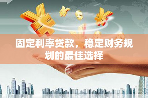 昭化固定利率贷款，稳定财务规划的最佳选择