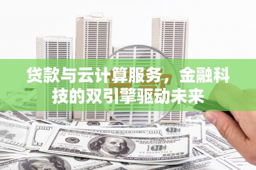 昭化贷款与云计算服务，金融科技的双引擎驱动未来
