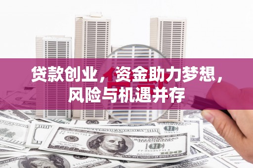 昭化贷款创业，资金助力梦想，风险与机遇并存