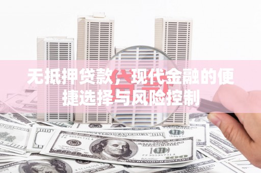 昭化无抵押贷款，现代金融的便捷选择与风险控制