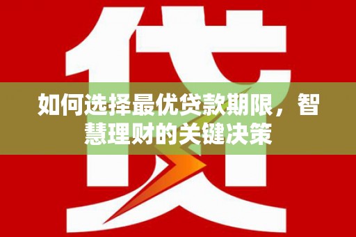 昭化如何选择最优贷款期限，智慧理财的关键决策